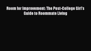 Read Room for Improvement: The Post-College Girl's Guide to Roommate Living Ebook Free