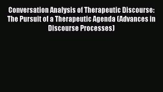 Read Conversation Analysis of Therapeutic Discourse: The Pursuit of a Therapeutic Agenda (Advances