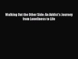 Ebook Walking Out the Other Side: An Addict's Journey from Loneliness to Life Read Full Ebook