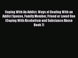 Ebook Coping With An Addict: Ways of Dealing With an Addict Spouse Family Member Friend or