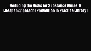 Book Reducing the Risks for Substance Abuse: A Lifespan Approach (Prevention in Practice Library)