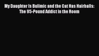 Book My Daughter Is Bulimic and the Cat Has Hairballs: The 95-Pound Addict in the Room Download