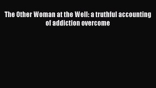 Ebook The Other Woman at the Well: a truthful accounting of addiction overcome Read Full Ebook