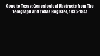 Read Gone to Texas: Genealogical Abstracts from The Telegraph and Texas Register 1835-1841