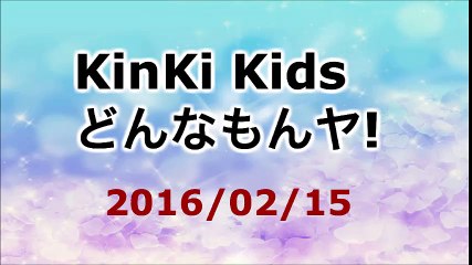 【2016/02/15】KinKi Kids どんなもんヤ!