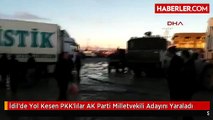 İdilde Yol Kesen PKKlılar AK Parti Milletvekili Adayını Yaraladı