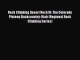 Read Rock Climbing Desert Rock IV: The Colorado Plateau Backcountry: Utah (Regional Rock Climbing