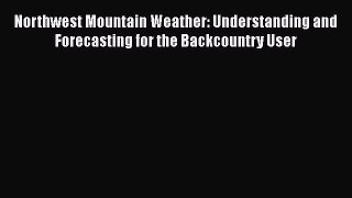 Read Northwest Mountain Weather: Understanding and Forecasting for the Backcountry User Ebook