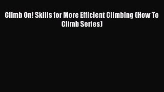 Read Climb On! Skills for More Efficient Climbing (How To Climb Series) Ebook Free