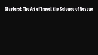 Download Glaciers!: The Art of Travel the Science of Rescue PDF Free