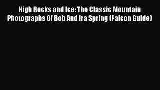 Read High Rocks and Ice: The Classic Mountain Photographs Of Bob And Ira Spring (Falcon Guide)