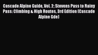 Read Cascade Alpine Guide Vol. 2 Stevens Pass to Rainy Pass: Climbing & High Routes 3rd Edition