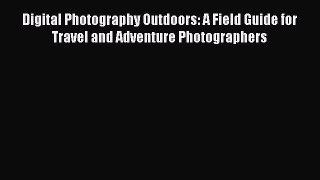 Download Digital Photography Outdoors: A Field Guide for Travel and Adventure Photographers