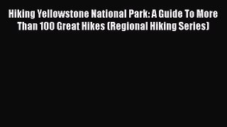 Read Hiking Yellowstone National Park: A Guide To More Than 100 Great Hikes (Regional Hiking