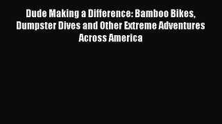 Read Dude Making a Difference: Bamboo Bikes Dumpster Dives and Other Extreme Adventures Across