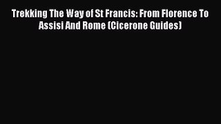 Read Trekking The Way of St Francis: From Florence To Assisi And Rome (Cicerone Guides) Ebook