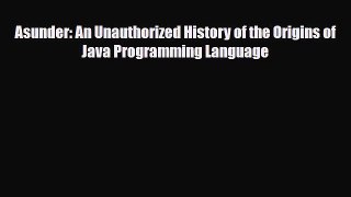 [PDF] Asunder: An Unauthorized History of the Origins of Java Programming Language Read Online