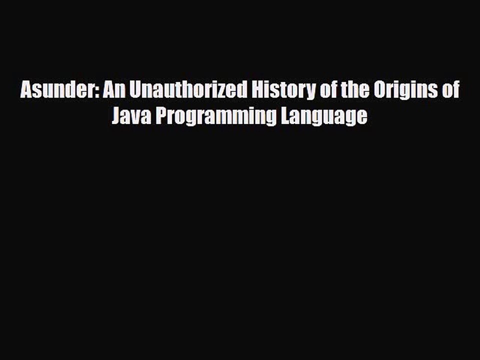 [PDF] Asunder: An Unauthorized History of the Origins of Java Programming Language Read Online