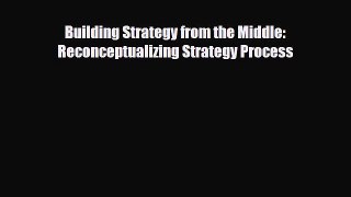 [PDF] Building Strategy from the Middle: Reconceptualizing Strategy Process Download Online
