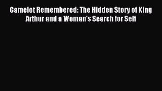 Read Camelot Remembered: The Hidden Story of King Arthur and a Woman's Search for Self Ebook