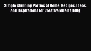 PDF Simple Stunning Parties at Home: Recipes Ideas and Inspirations for Creative Entertaining