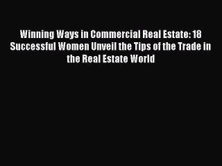 PDF Winning Ways in Commercial Real Estate: 18 Successful Women Unveil the Tips of the Trade