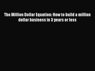 PDF The Million Dollar Equation: How to build a million dollar business in 3 years or less