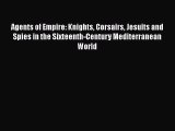Download Agents of Empire: Knights Corsairs Jesuits and Spies in the Sixteenth-Century Mediterranean