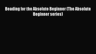 PDF Beading for the Absolute Beginner (The Absolute Beginner series)  EBook