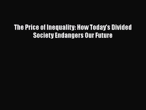 [PDF] The Price of Inequality: How Today's Divided Society Endangers Our Future Read Full Ebook