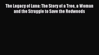 Read The Legacy of Luna: The Story of a Tree a Woman and the Struggle to Save the Redwoods