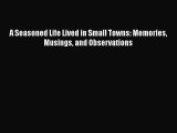 [PDF] A Seasoned Life Lived in Small Towns: Memories Musings and Observations [Download] Online