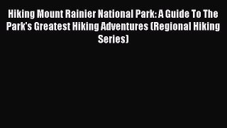 Download Hiking Mount Rainier National Park: A Guide To The Park's Greatest Hiking Adventures