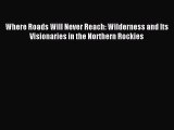 Read Where Roads Will Never Reach: Wilderness and Its Visionaries in the Northern Rockies Ebook