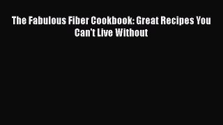 PDF The Fabulous Fiber Cookbook: Great Recipes You Can't Live Without  EBook