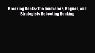 Download Breaking Banks: The Innovators Rogues and Strategists Rebooting Banking  Read Online