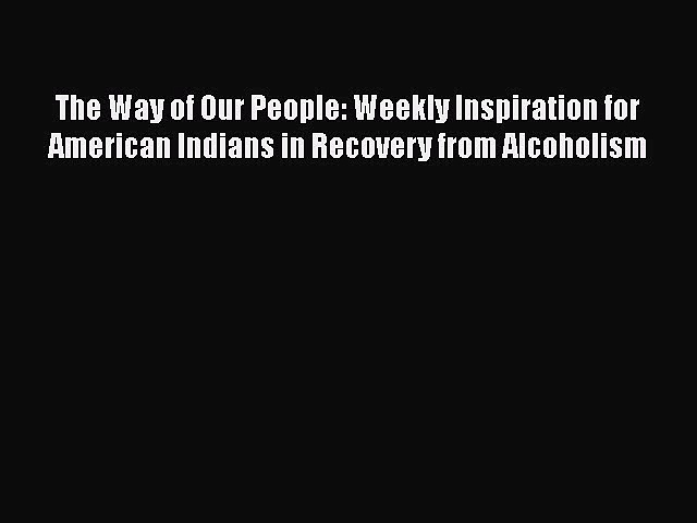 [PDF] The Way of Our People: Weekly Inspiration for American Indians in Recovery from Alcoholism