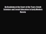 Download An Academy at the Court of the Tsars: Greek Scholars and Jesuit Education in Early