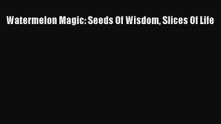 [PDF] Watermelon Magic: Seeds Of Wisdom Slices Of Life [Download] Full Ebook