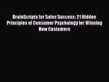 Read BrainScripts for Sales Success: 21 Hidden Principles of Consumer Psychology for Winning