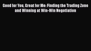 Read Good for You Great for Me: Finding the Trading Zone and Winning at Win-Win Negotiation