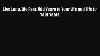 [PDF] Live Long Die Fast: Add Years to Your Life and Life to Your Years [Read] Full Ebook