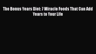 [PDF] The Bonus Years Diet: 7 Miracle Foods That Can Add Years to Your Life [Read] Online