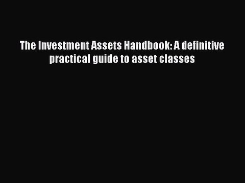 [PDF] The Investment Assets Handbook: A definitive practical guide to asset classes Download