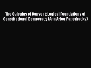 [PDF] The Calculus of Consent: Logical Foundations of Constitutional Democracy (Ann Arbor Paperbacks)