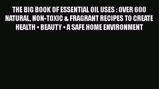 [PDF] THE BIG BOOK OF ESSENTIAL OIL USES : OVER 600 NATURAL NON-TOXIC & FRAGRANT RECIPES TO