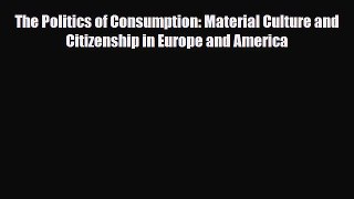 [PDF] The Politics of Consumption: Material Culture and Citizenship in Europe and America Download