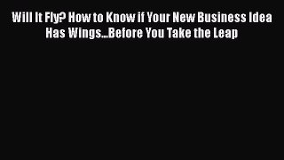 PDF Will It Fly? How to Know if Your New Business Idea Has Wings...Before You Take the Leap