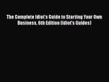 Download The Complete Idiot's Guide to Starting Your Own Business 6th Edition (Idiot's Guides)