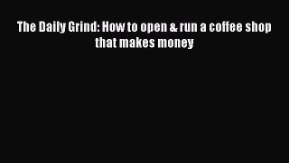 Download The Daily Grind: How to open & run a coffee shop that makes money  Read Online